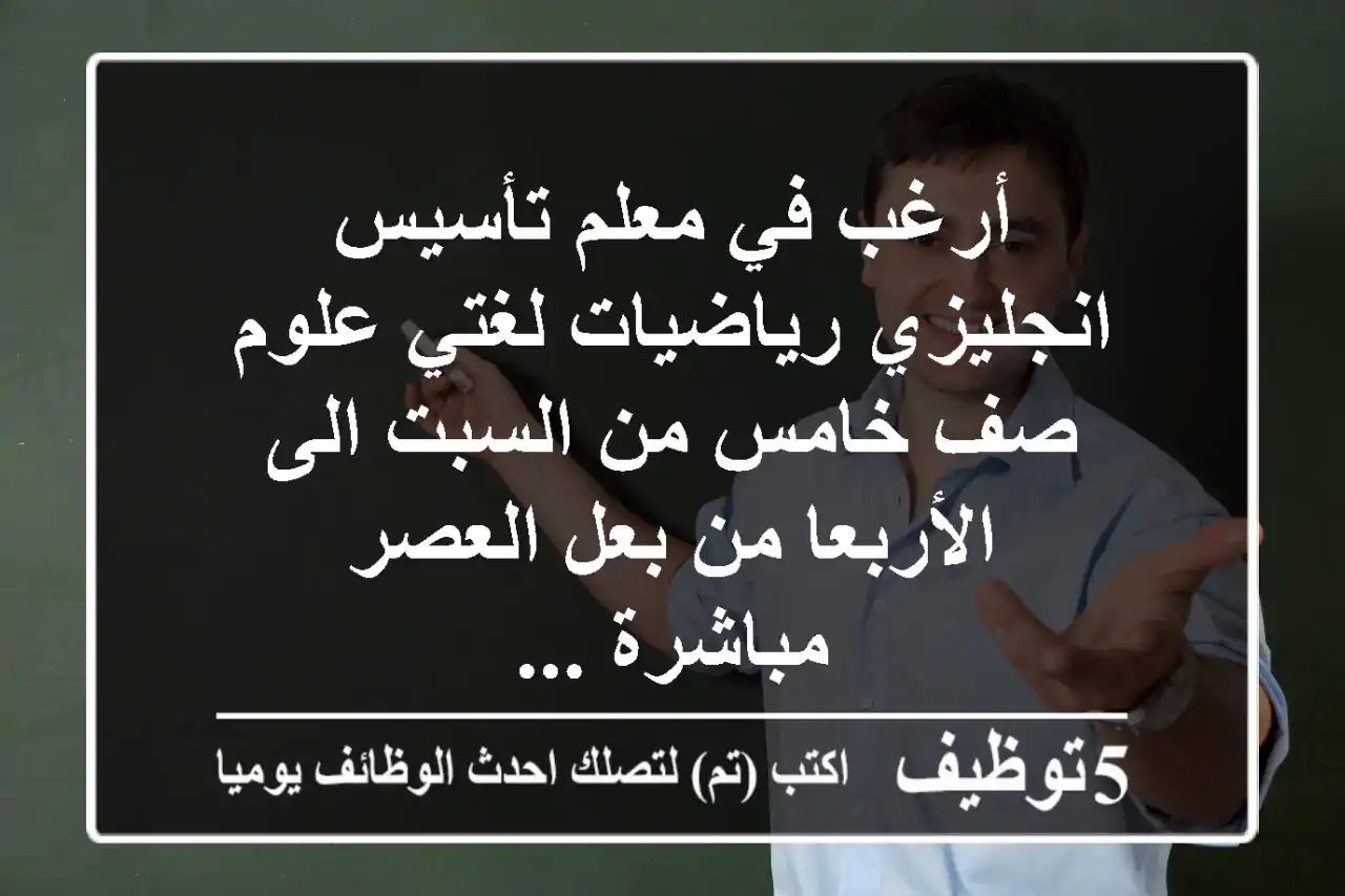 أرغب في معلم تأسيس انجليزي رياضيات لغتي علوم صف خامس من السبت الى الأربعا من بعل العصر مباشرة ...