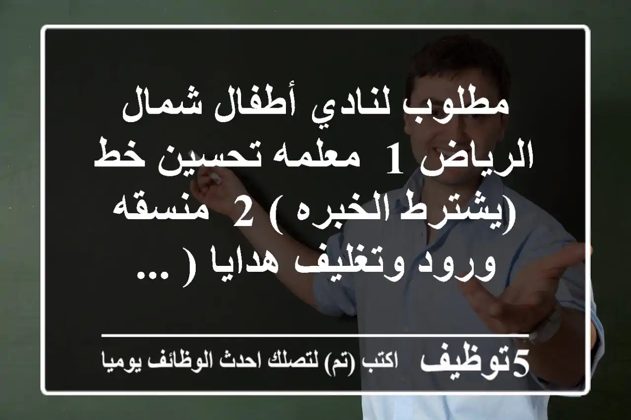 مطلوب لنادي أطفال شمال الرياض 1- معلمه تحسين خط (يشترط الخبره ) 2- منسقه ورود وتغليف هدايا ( ...