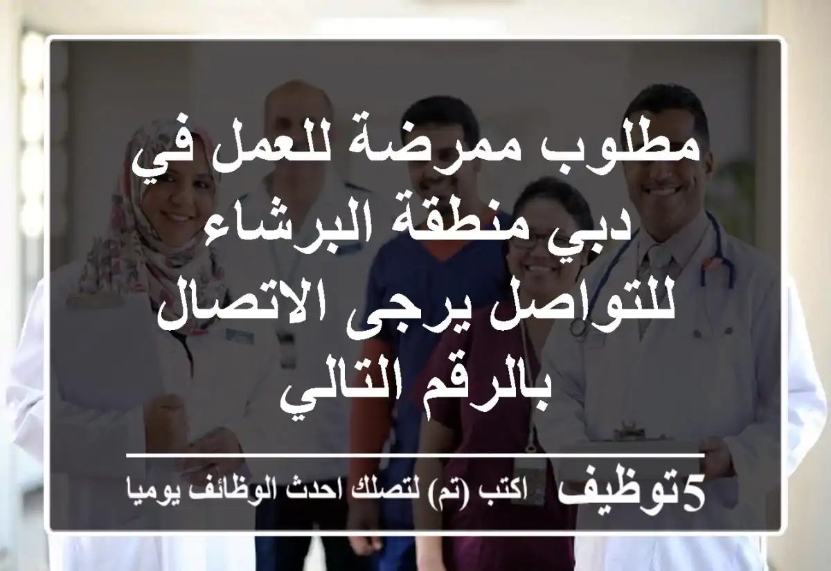 مطلوب ممرضة للعمل في دبي منطقة البرشاء للتواصل يرجى الاتصال بالرقم التالي