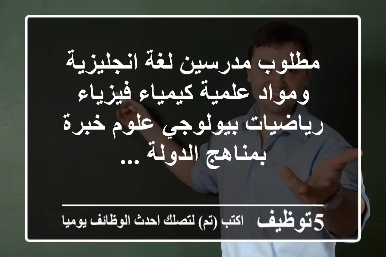 مطلوب مدرسين لغة انجليزية ومواد علمية كيمياء فيزياء رياضيات بيولوجي علوم خبرة بمناهج الدولة ...