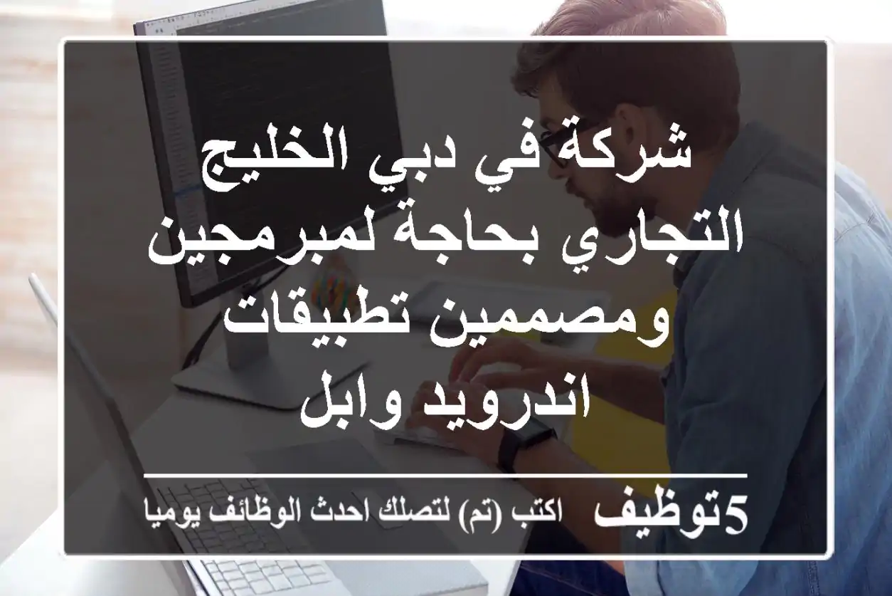 شركة في دبي الخليج التجاري بحاجة لمبرمجين ومصممين تطبيقات اندرويد وابل