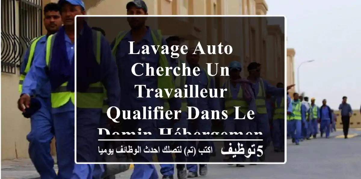 lavage auto cherche un travailleur qualifier dans le domin hébergement fourni محطة غسبل ...