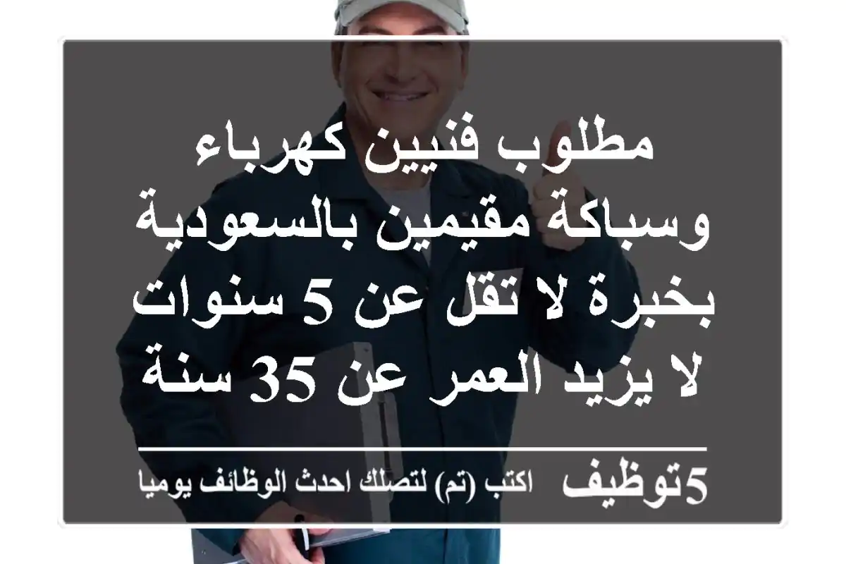 مطلوب فنيين كهرباء وسباكة مقيمين بالسعودية بخبرة لا تقل عن 5 سنوات لا يزيد العمر عن 35 سنة ...