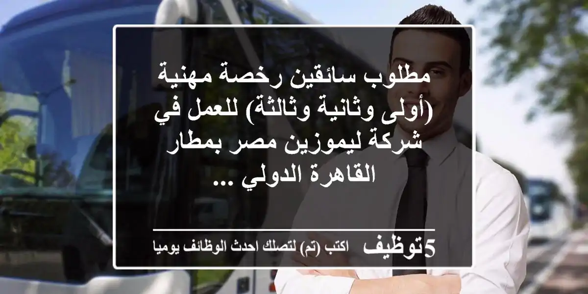 مطلوب سائقين رخصة مهنية (أولى وثانية وثالثة) للعمل في شركة ليموزين مصر بمطار القاهرة الدولي ...