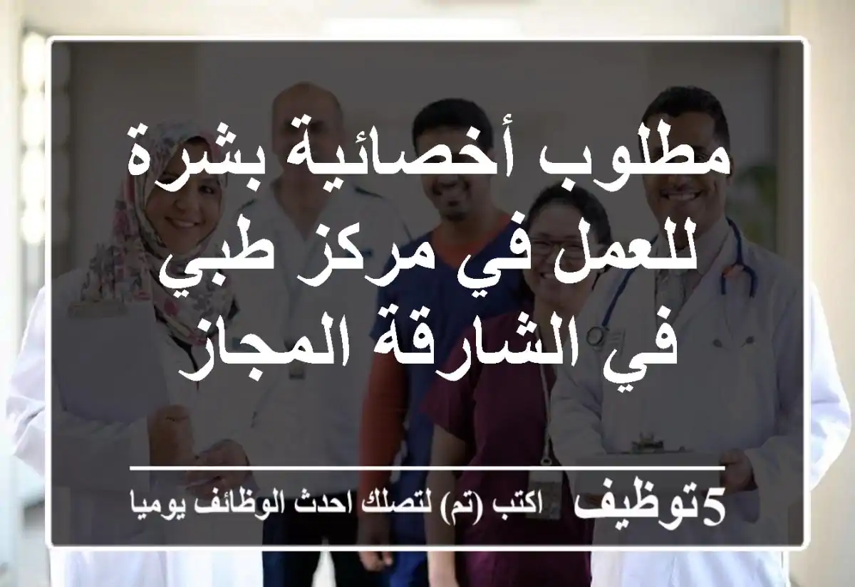 مطلوب أخصائية بشرة للعمل في مركز طبي في الشارقة المجاز