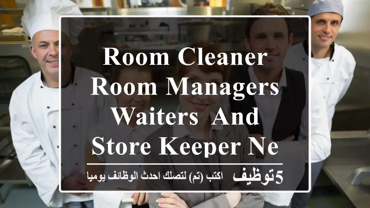 Room Cleaner, Room Managers, Waiters, and Store Keeper needed urgently