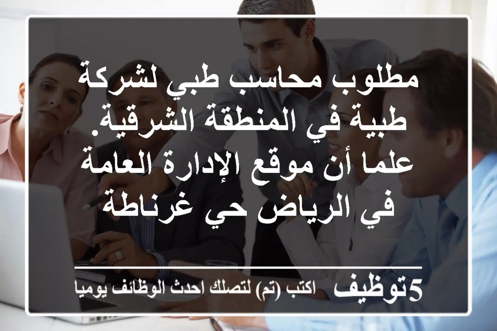 مطلوب محاسب طبي لشركة طبية في المنطقة الشرقية. علما أن موقع الإدارة العامة في الرياض حي غرناطة