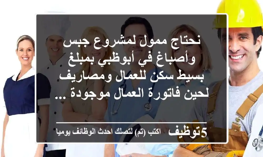 نحتاج ممول لمشروع جبس وأصباغ في أبوظبي بمبلغ بسيط سكن للعمال ومصاريف لحين فاتورة العمال موجودة ...