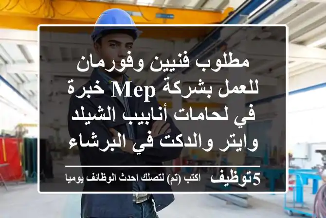 مطلوب فنيين وفورمان للعمل بشركة mep خبرة في لحامات أنابيب الشيلد وايتر والدكت في البرشاء ...