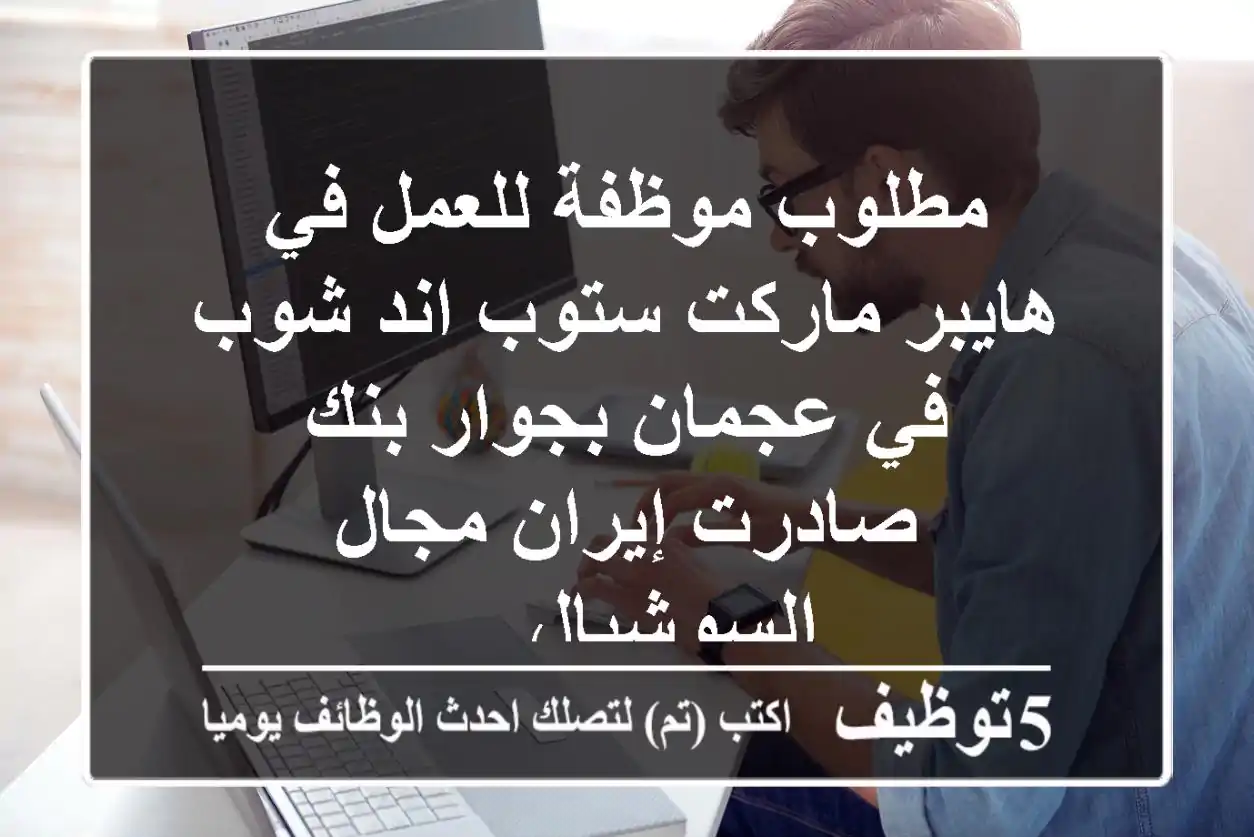 مطلوب موظفة للعمل في هايبر ماركت ستوب اند شوب في عجمان بجوار بنك صادرت إيران مجال السوشيال ...