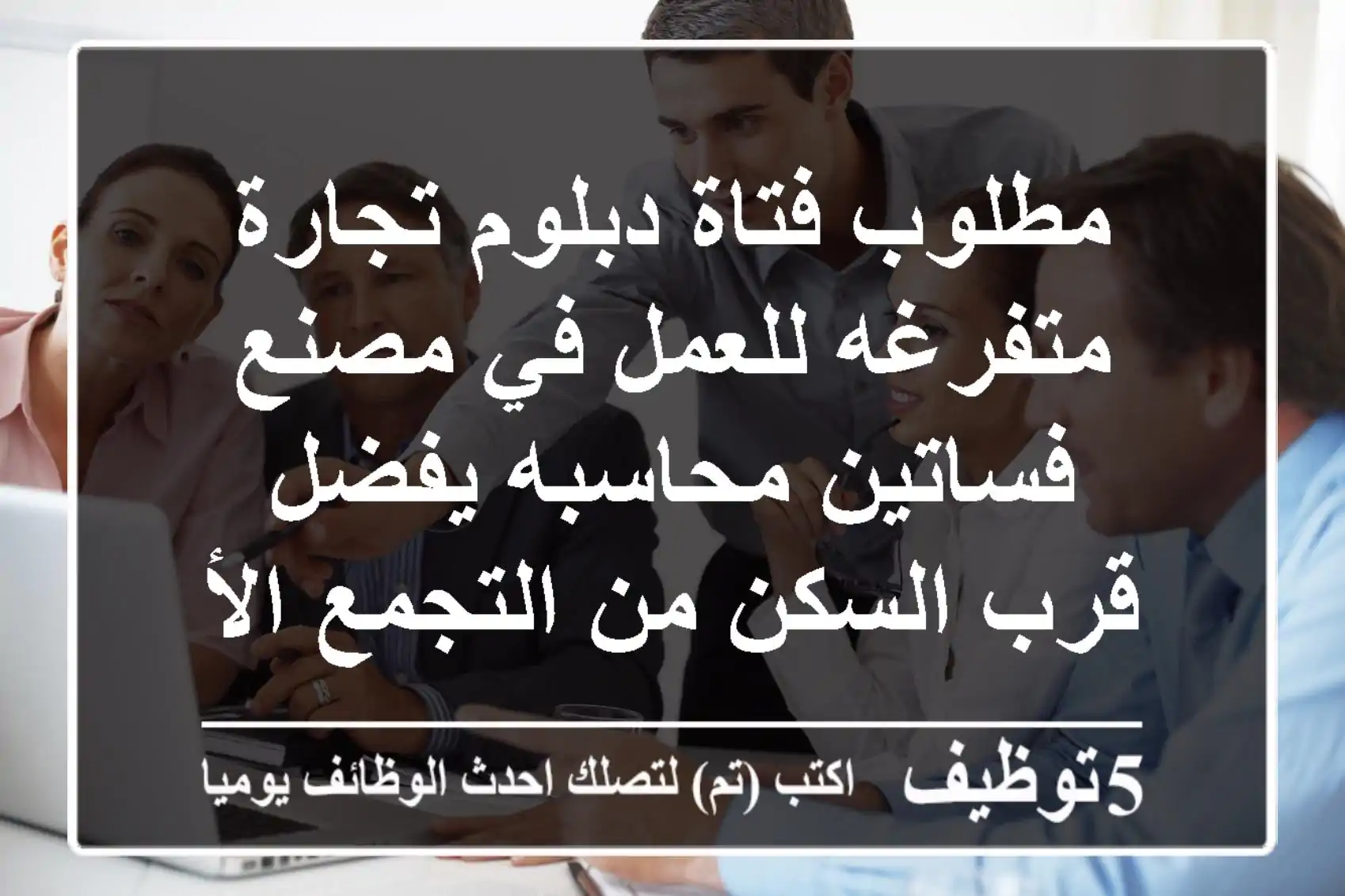 مطلوب فتاة دبلوم تجارة متفرغه للعمل في مصنع فساتين محاسبه يفضل قرب السكن من التجمع الأول