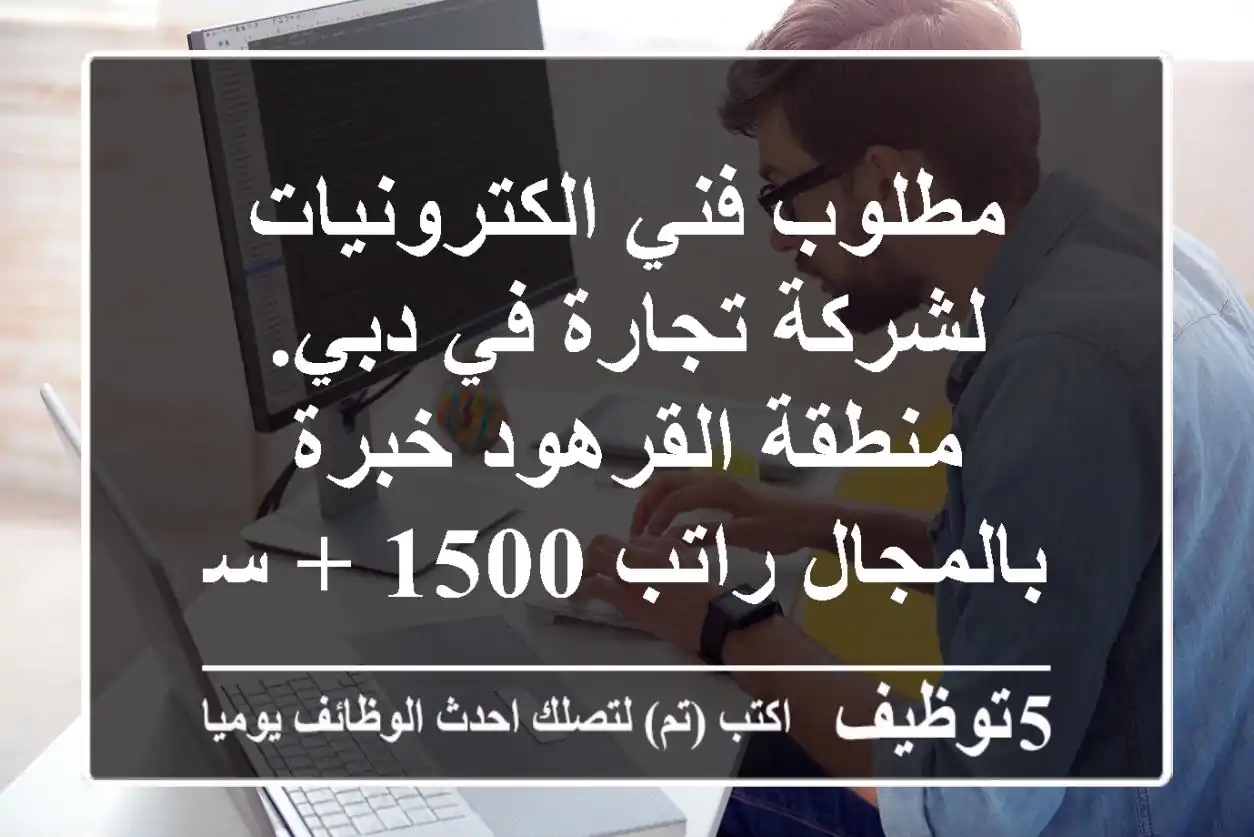 مطلوب فني الكترونيات لشركة تجارة في دبي. منطقة القرهود خبرة بالمجال راتب 1500 + سكن + مواصلات