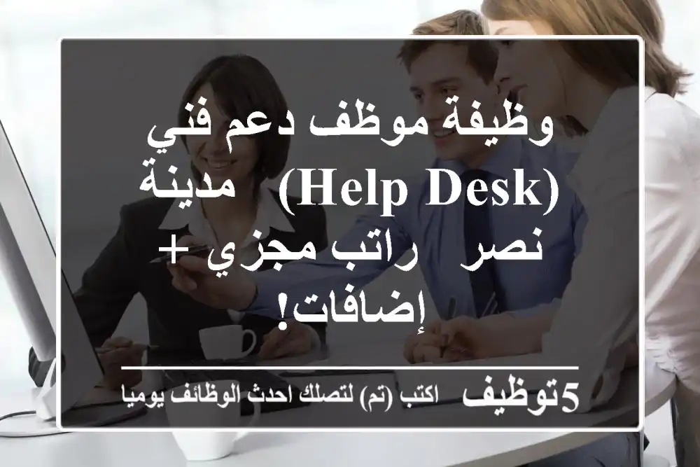 وظيفة موظف دعم فني (Help Desk) - مدينة نصر - راتب مجزي + إضافات!