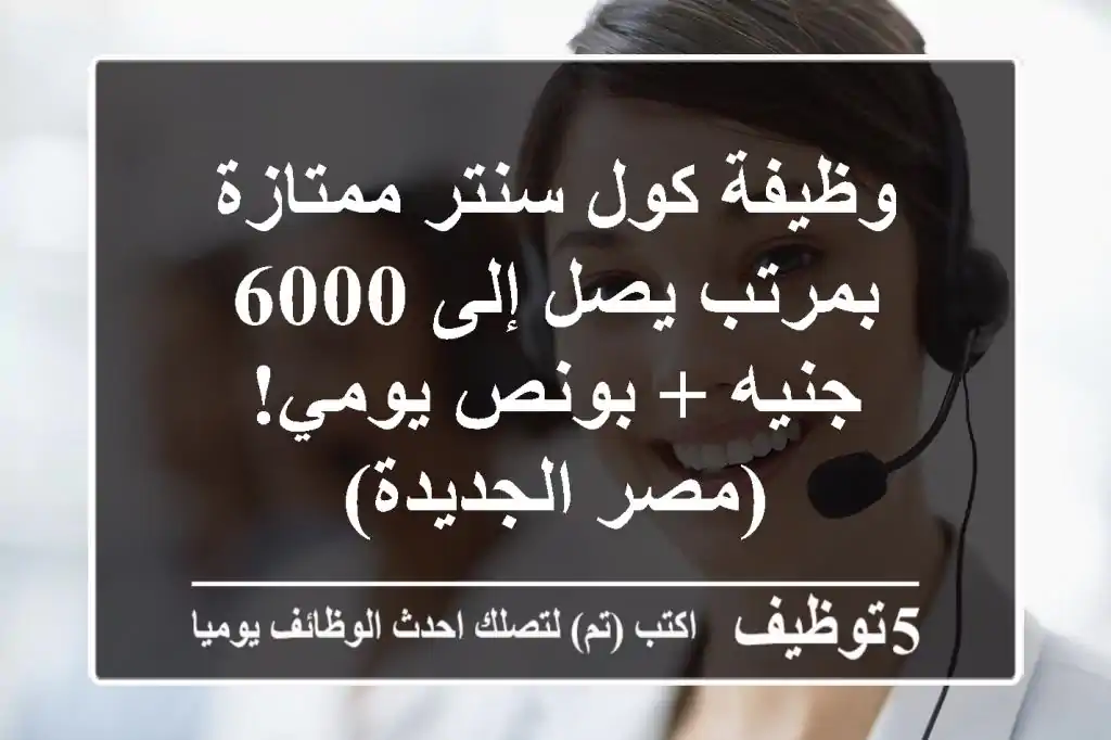 وظيفة كول سنتر ممتازة بمرتب يصل إلى 6000 جنيه + بونص يومي! (مصر الجديدة)