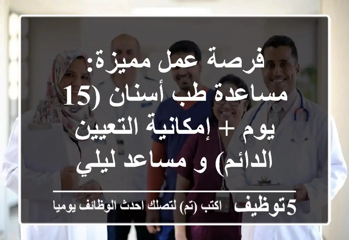 فرصة عمل مميزة: مساعدة طب أسنان (15 يوم + إمكانية التعيين الدائم) و مساعد ليلي