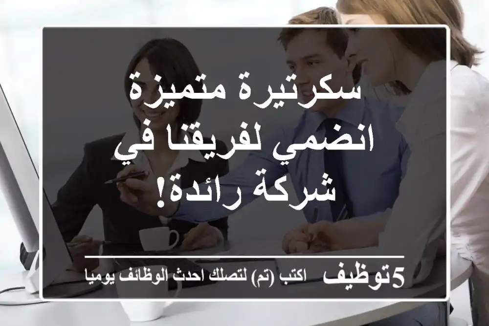 سكرتيرة متميزة - انضمي لفريقنا في شركة رائدة!