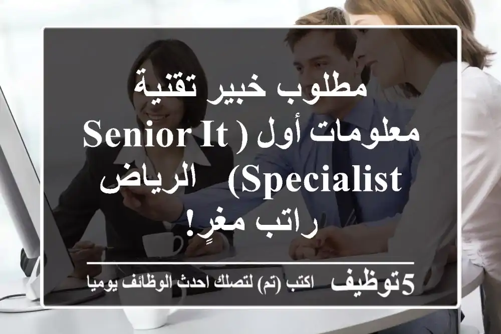 مطلوب خبير تقنية معلومات أول (Senior IT Specialist) - الرياض - راتب مغرٍ!