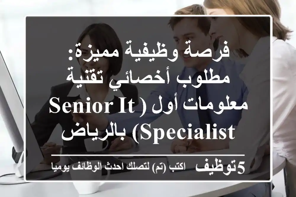 فرصة وظيفية مميزة: مطلوب أخصائي تقنية معلومات أول (Senior IT Specialist) بالرياض