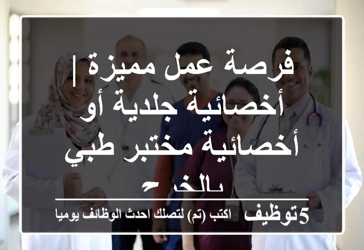 فرصة عمل مميزة | أخصائية جلدية أو أخصائية مختبر طبي بالخرج