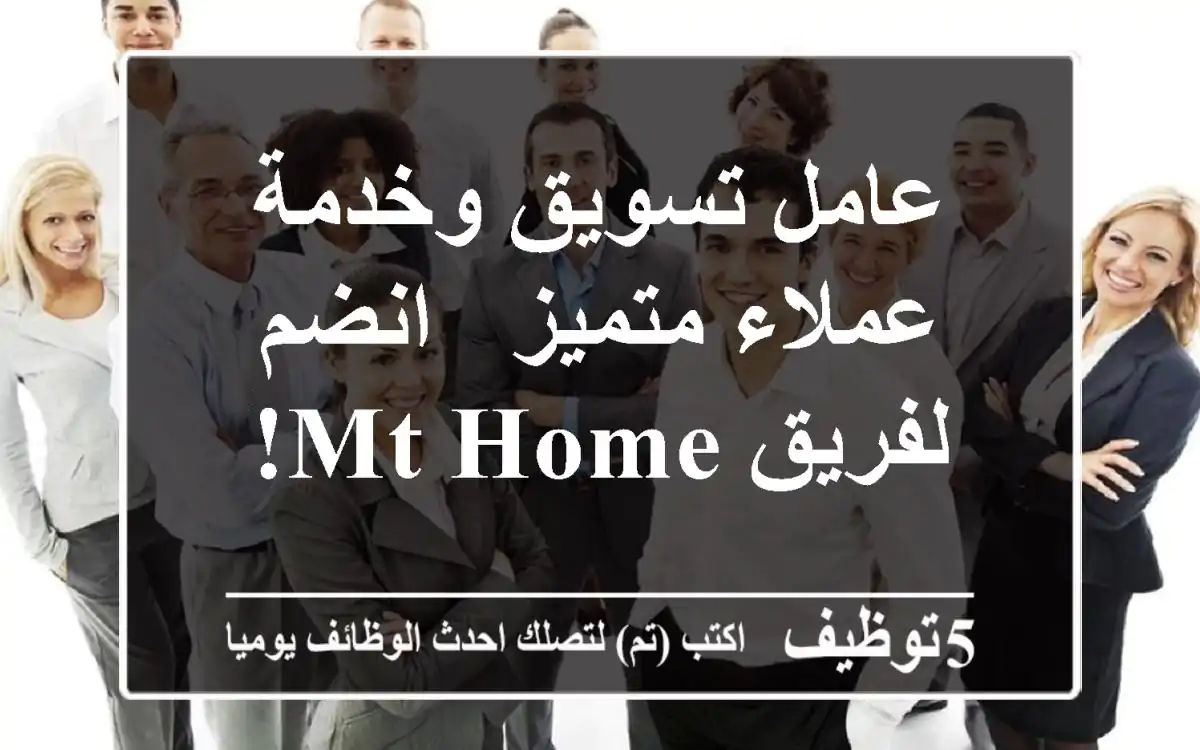 عامل تسويق وخدمة عملاء متميز - انضم لفريق MT Home!