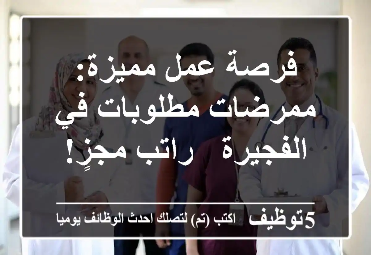 فرصة عمل مميزة: ممرضات مطلوبات في الفجيرة - راتب مجزٍ!