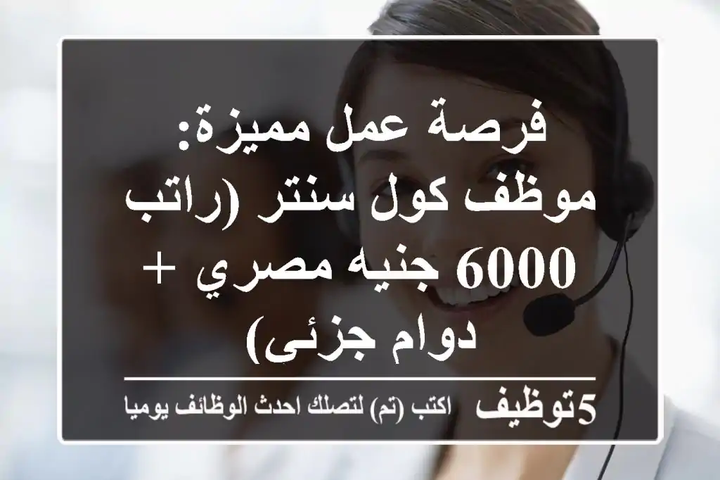 فرصة عمل مميزة: موظف كول سنتر (راتب 6000 جنيه مصري + دوام جزئي)