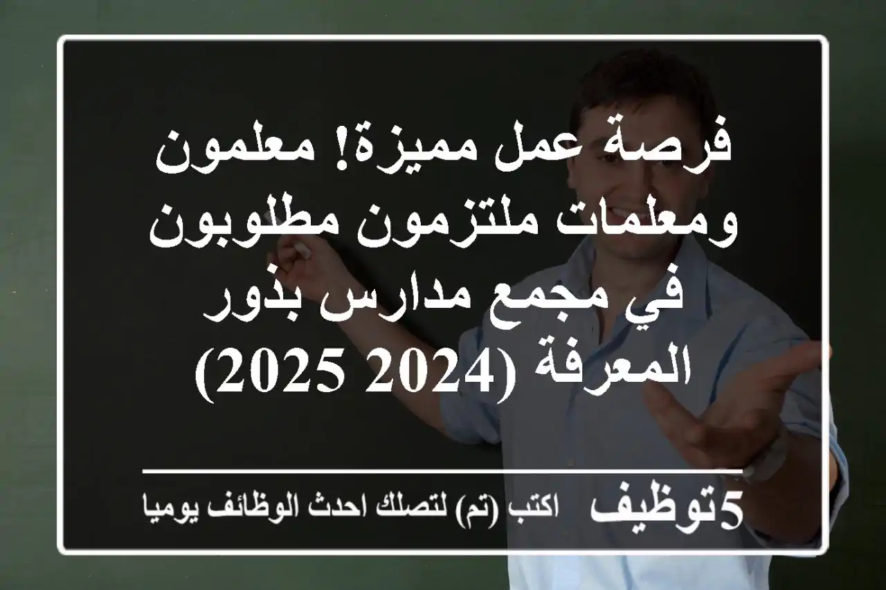 فرصة عمل مميزة!  معلمون ومعلمات ملتزمون مطلوبون في مجمع مدارس بذور المعرفة (2024-2025)