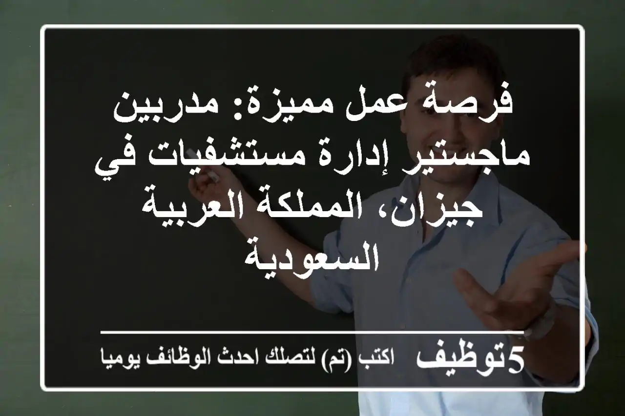 فرصة عمل مميزة: مدربين ماجستير إدارة مستشفيات في جيزان، المملكة العربية السعودية