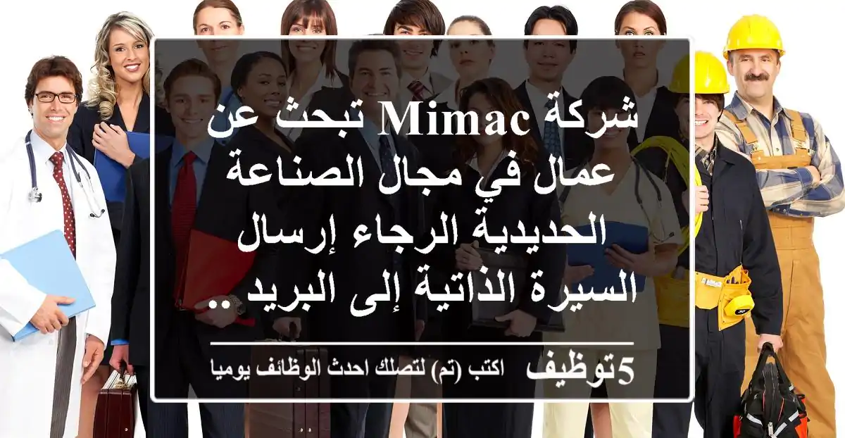 شركة mimac تبحث عن عمال في مجال الصناعة الحديدية الرجاء إرسال السيرة الذاتية إلى البريد ...