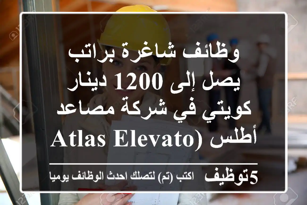 وظائف شاغرة براتب يصل إلى 1200 دينار كويتي في شركة مصاعد أطلس (Atlas Elevators) بالكويت - 2024