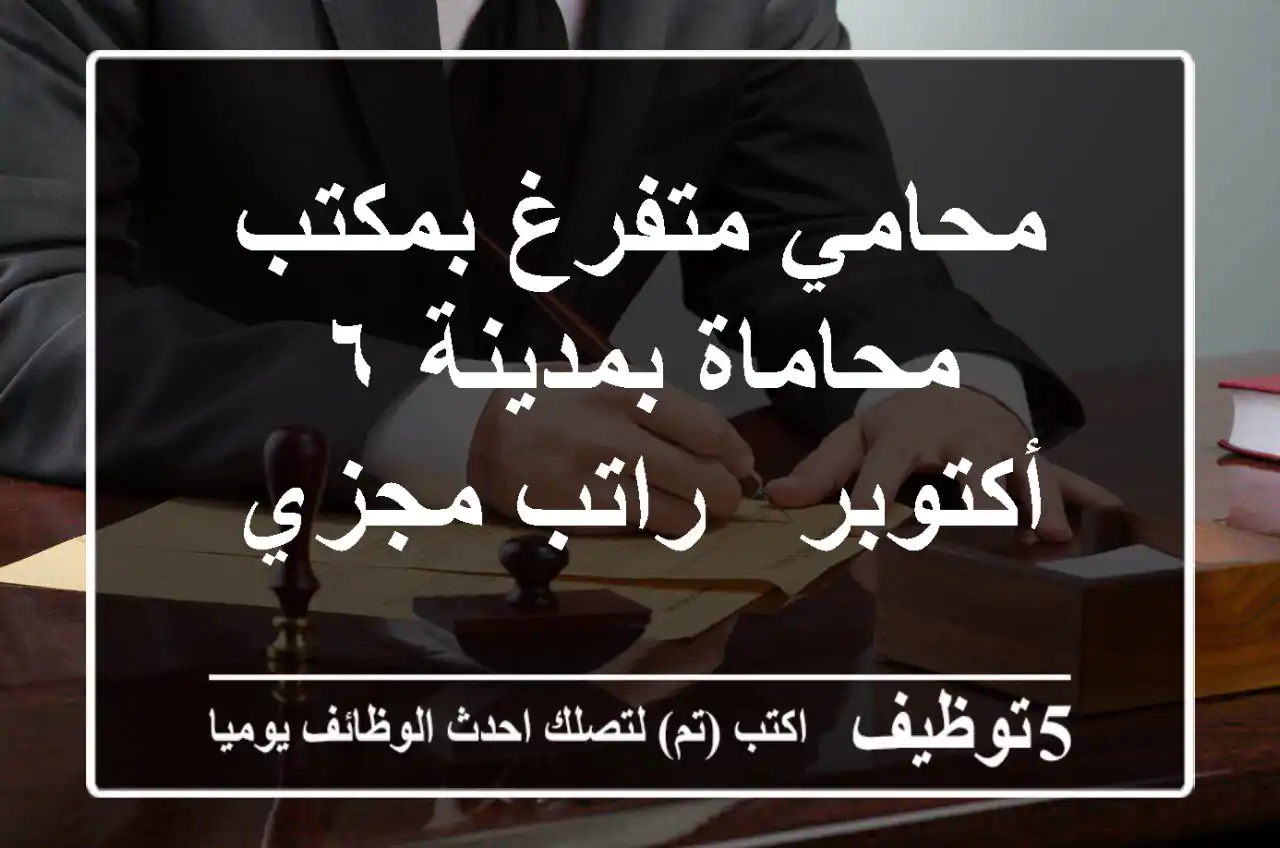 محامي متفرغ بمكتب محاماة بمدينة ٦ أكتوبر - راتب مجزي