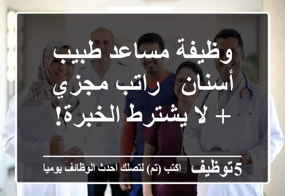 وظيفة مساعد طبيب أسنان - راتب مجزي + لا يشترط الخبرة!