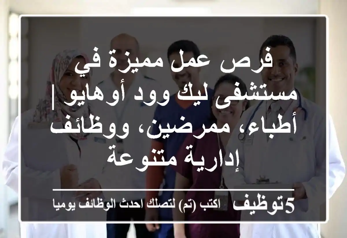 فرص عمل مميزة في مستشفى ليك وود أوهايو | أطباء، ممرضين، ووظائف إدارية متنوعة