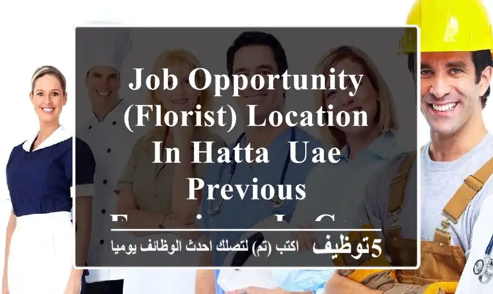 job opportunity (florist) location in hatta, uae previous experience in coordinating flower ...