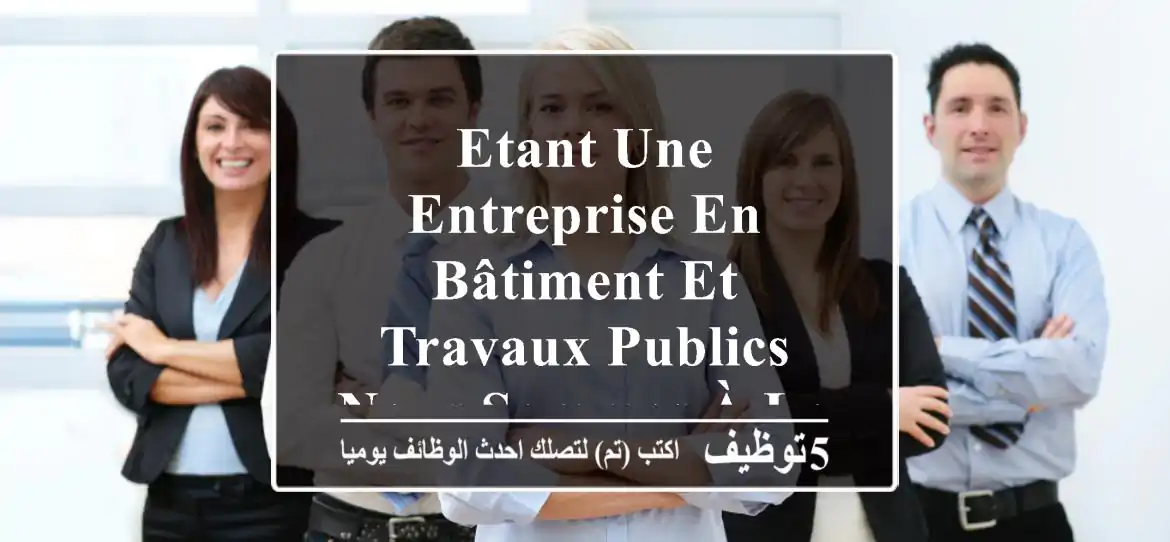 etant une entreprise en bâtiment et travaux publics, nous sommes à la recherche d'un (une) ...