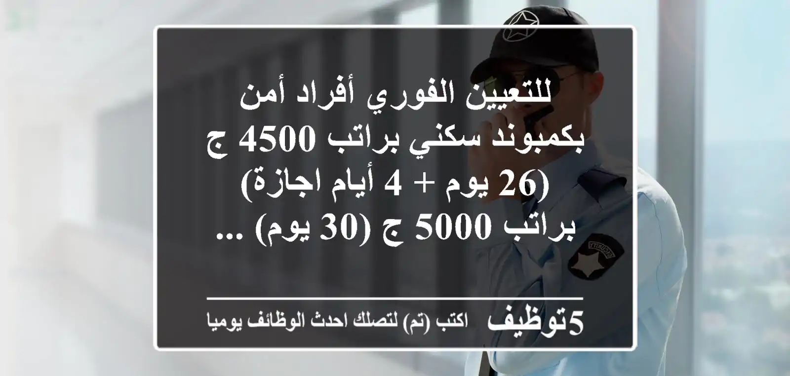 للتعيين الفوري أفراد أمن بكمبوند سكني براتب 4500 ج (26 يوم + 4 أيام اجازة) براتب 5000 ج (30 يوم) ...