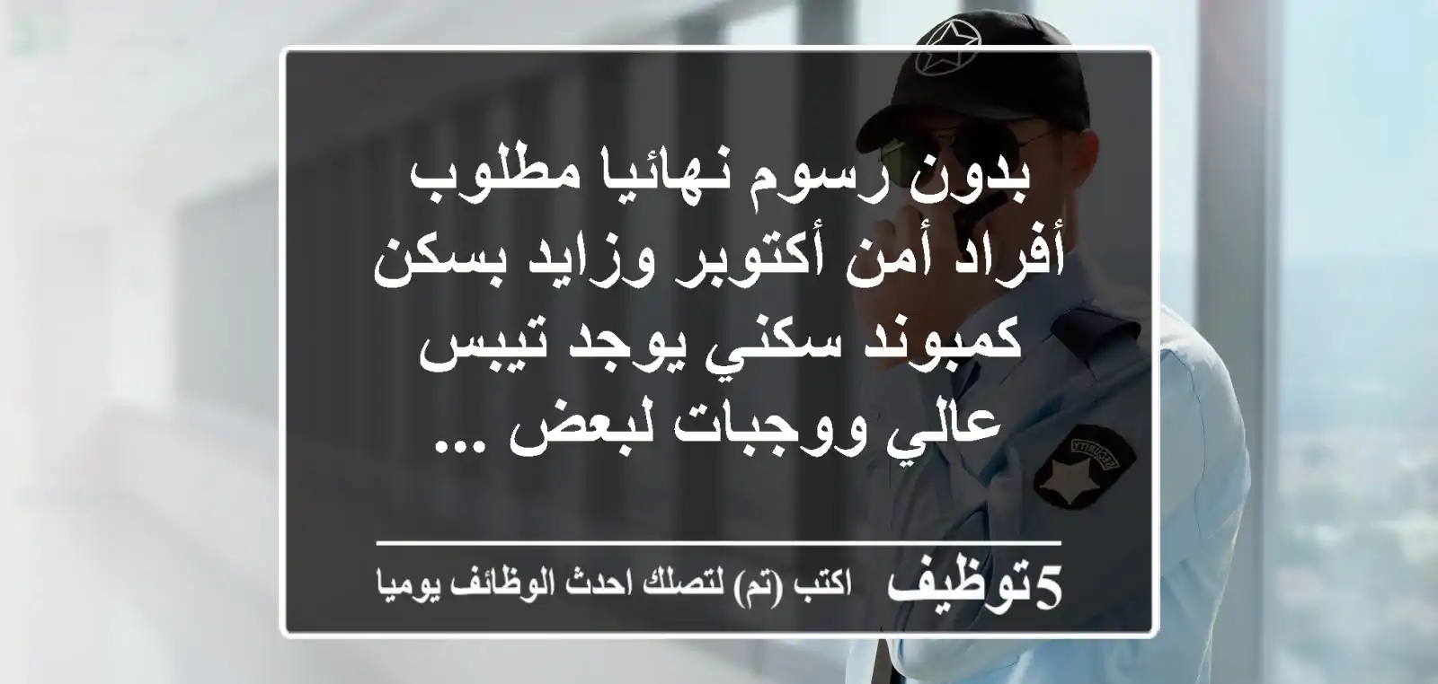 بدون رسوم نهائيا مطلوب أفراد أمن أكتوبر وزايد بسكن كمبوند سكني يوجد تيبس عالي ووجبات لبعض ...