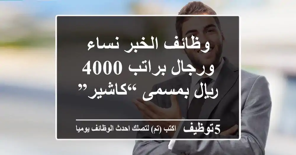 وظائف الخبر نساء ورجال براتب 4000 ريال بمسمى “كاشير”