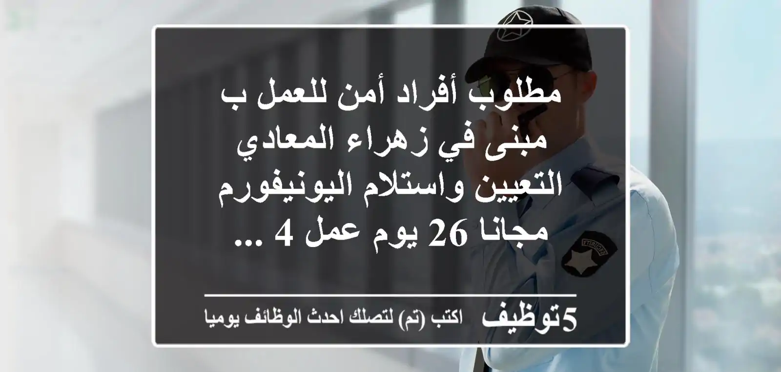 مطلوب أفراد أمن للعمل ب مبنى في زهراء المعادي التعيين واستلام اليونيفورم مجانا 26 يوم عمل 4 ...