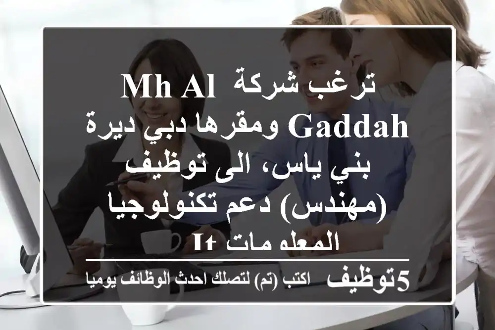 ترغب شركة mh al gaddah ومقرها دبي ديرة بني ياس، الى توظيف (مهندس) دعم تكنولوجيا المعلومات it ...