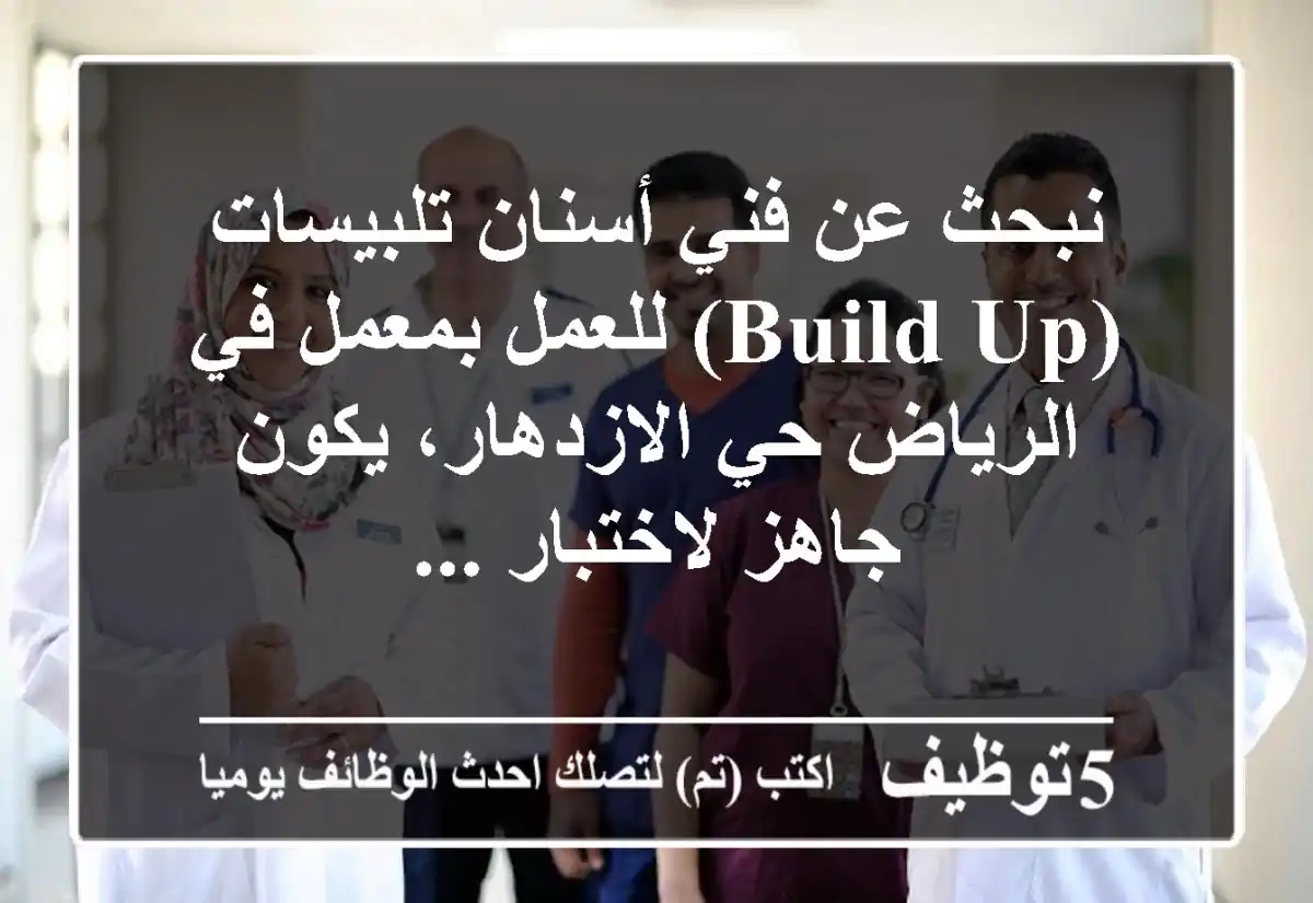 نبحث عن فني أسنان تلبيسات (build up) للعمل بمعمل في الرياض حي الازدهار، يكون جاهز لاختبار ...