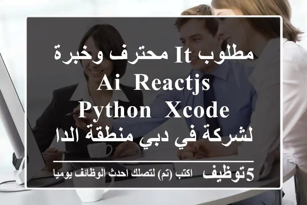 مطلوب it محترف وخبرة ai, reactjs, python, xcode لشركة في دبي منطقة الداون تاون