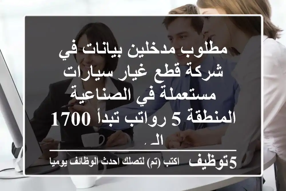 مطلوب مدخلين بيانات في شركة قطع غيار سيارات مستعملة في الصناعية المنطقة 5 رواتب تبدأ 1700 الى ...