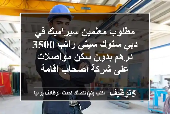 مطلوب معلمين سيراميك في دبي ستوك سيتي راتب 3500 درهم بدون سكن مواصلات على شركة أصحاب اقامة