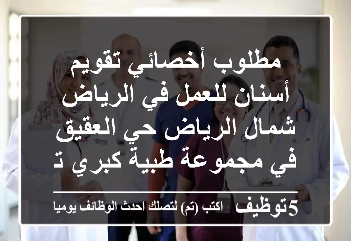 مطلوب أخصائي تقويم أسنان للعمل في الرياض شمال الرياض حي العقيق في مجموعة طبية كبري تعمل في ...