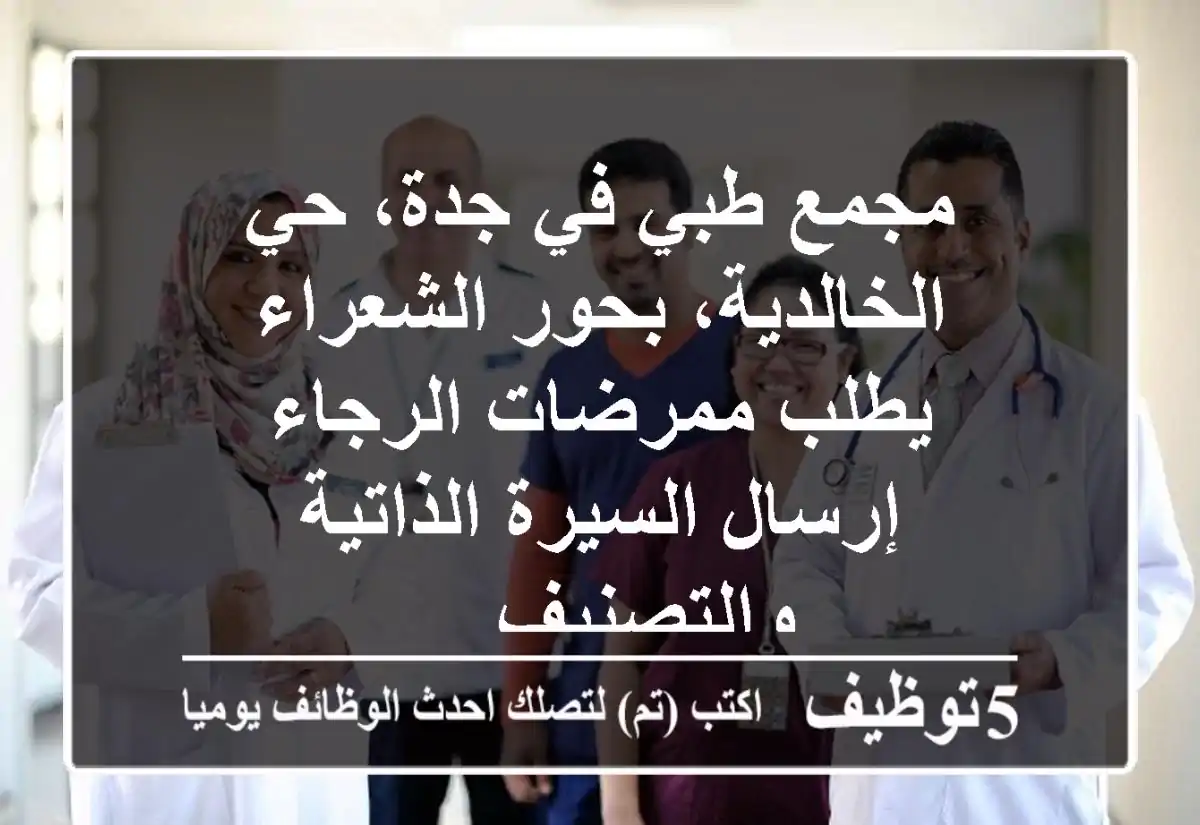 مجمع طبي في جدة، حي الخالدية، بحور الشعراء يطلب ممرضات الرجاء إرسال السيرة الذاتية والتصنيف ...