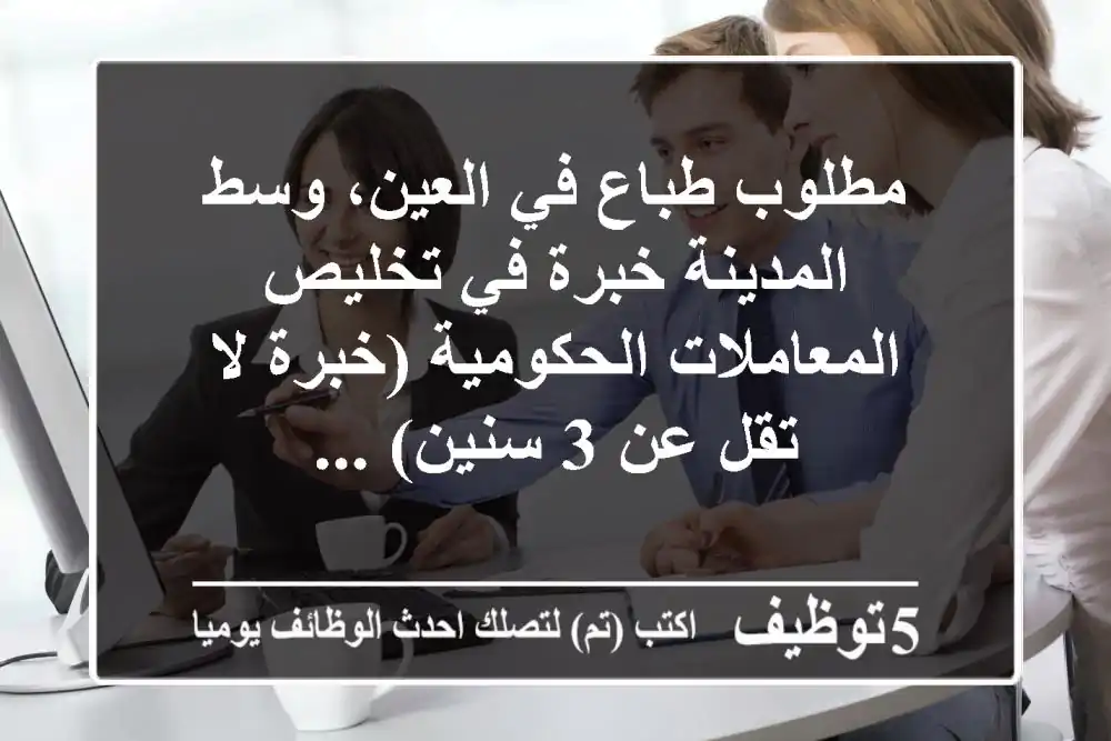 مطلوب طباع في العين، وسط المدينة خبرة في تخليص المعاملات الحكومية (خبرة لا تقل عن 3 سنين) ...