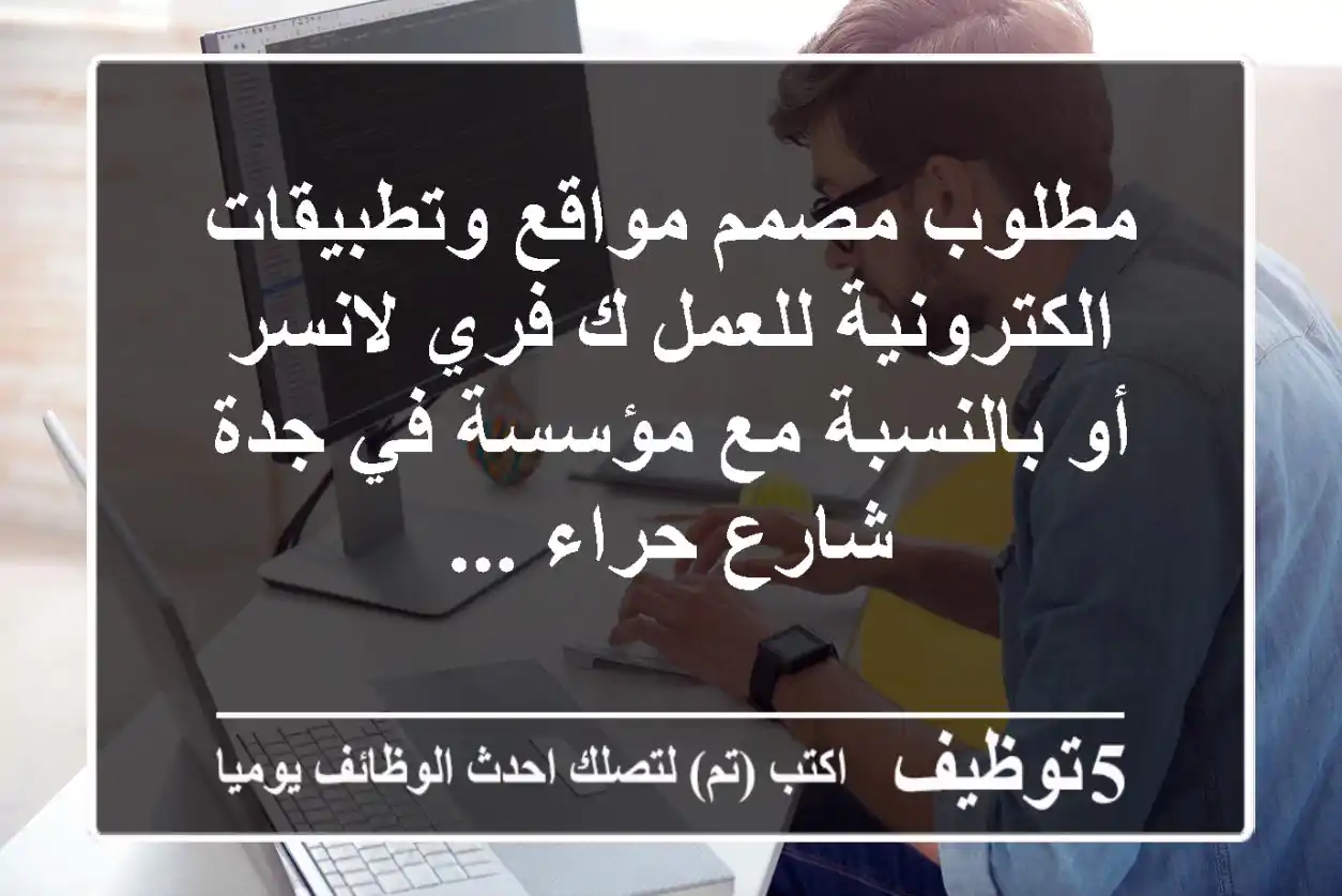 مطلوب مصمم مواقع وتطبيقات الكترونية للعمل ك فري لانسر أو بالنسبة مع مؤسسة في جدة شارع حراء ...