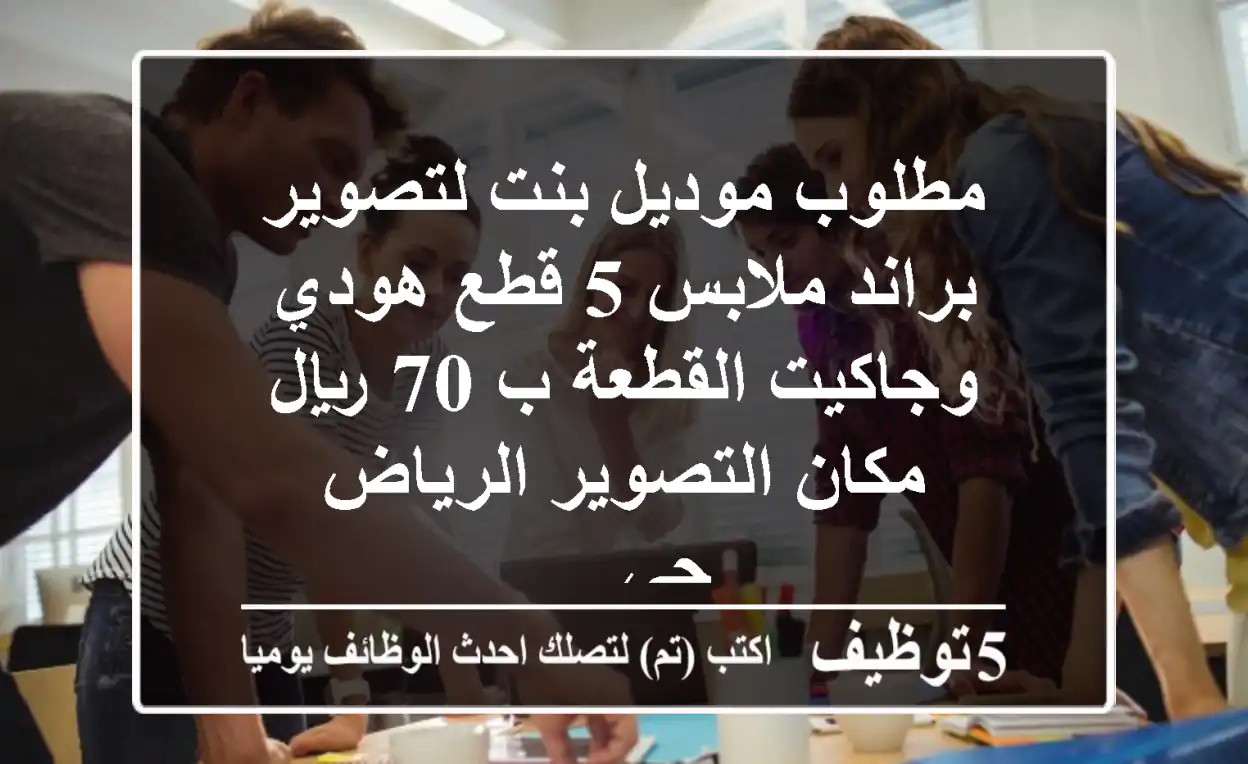 مطلوب موديل بنت لتصوير براند ملابس 5 قطع هودي وجاكيت القطعة ب 70 ريال مكان التصوير الرياض حي ...