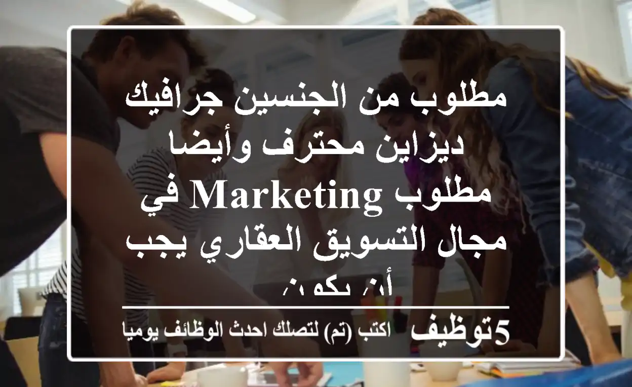 مطلوب من الجنسين جرافيك ديزاين محترف وأيضا مطلوب marketing في مجال التسويق العقاري يجب أن يكون ...